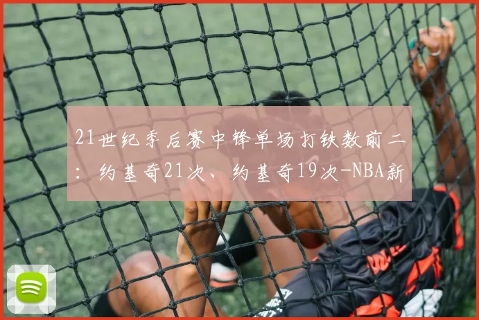 21世纪季后赛中锋单场打铁数前二：约基奇21次、约基奇19次-NBA新闻