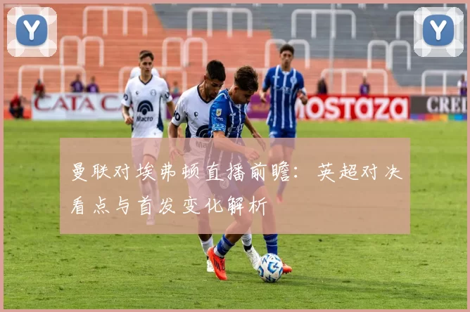 曼联对埃弗顿直播前瞻：英超对决看点与首发变化解析