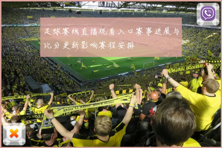 足球赛线直播观看入口赛事进展与比分更新影响赛程安排