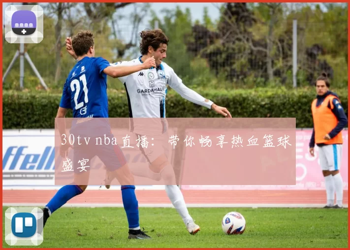 30tv nba直播：带你畅享热血篮球盛宴