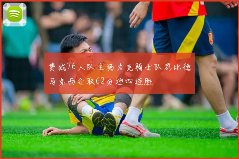 费城76人队主场力克骑士队恩比德马克西合取62分迎四连胜