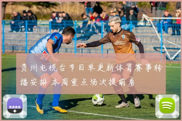贵州电视台节目单更新体育赛事转播安排 本周重点场次提前看