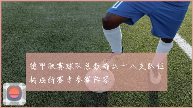 德甲联赛球队总数确认十八支队伍构成新赛季参赛阵容