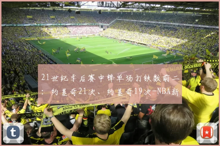 21世纪季后赛中锋单场打铁数前二：约基奇21次、约基奇19次-NBA新闻