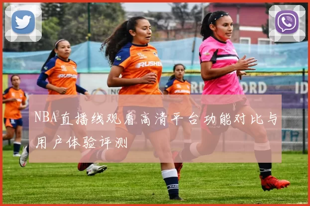 NBA直播线观看高清平台功能对比与用户体验评测