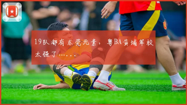 19队都有东莞元素，粤BA黄埔军校太强了…...