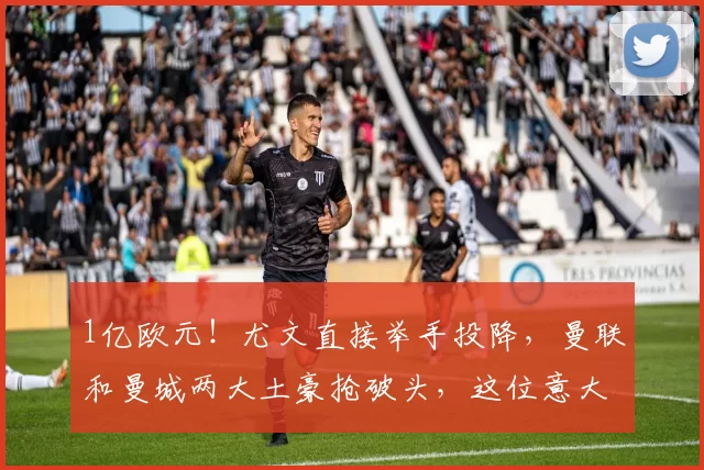 1亿欧元！尤文直接举手投降，曼联和曼城两大土豪抢破头，这位意大利中场真值这个价吗？_阿森纳_皇家马德里_意甲