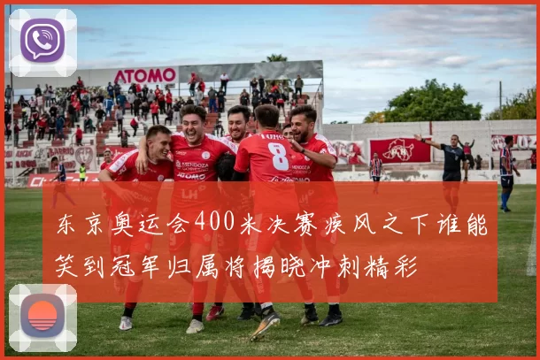 东京奥运会400米决赛疾风之下谁能笑到冠军归属将揭晓冲刺精彩