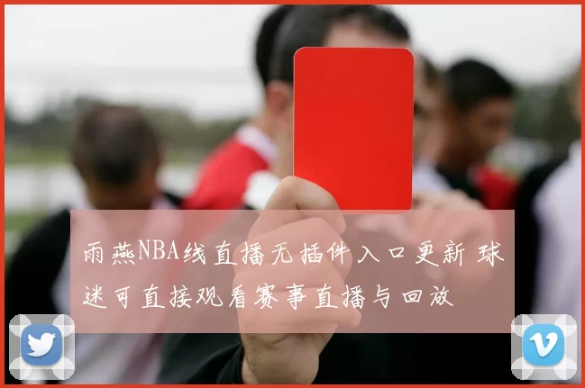 雨燕NBA线直播无插件入口更新 球迷可直接观看赛事直播与回放