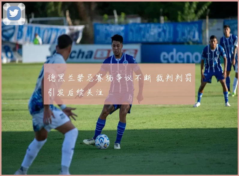 德黑兰禁忌赛场争议不断 裁判判罚引发后续关注