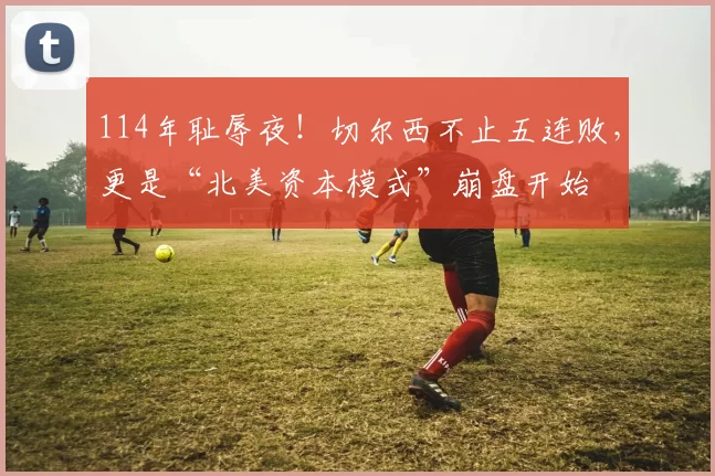 114年耻辱夜！切尔西不止五连败，更是“北美资本模式”崩盘开始