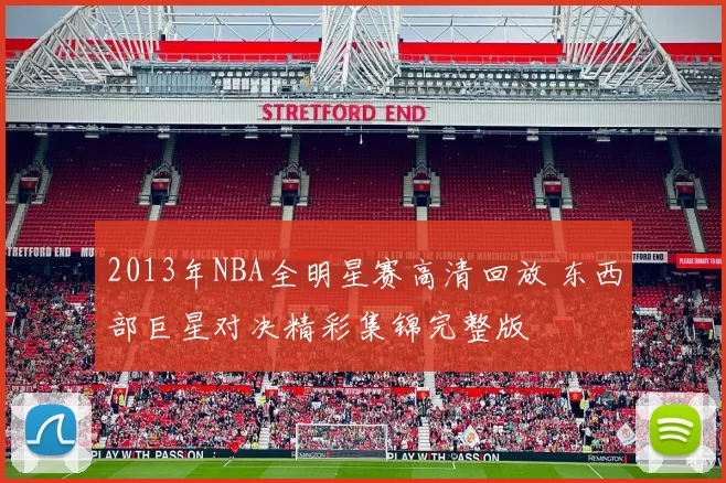 2013年NBA全明星赛高清回放 东西部巨星对决精彩集锦完整版