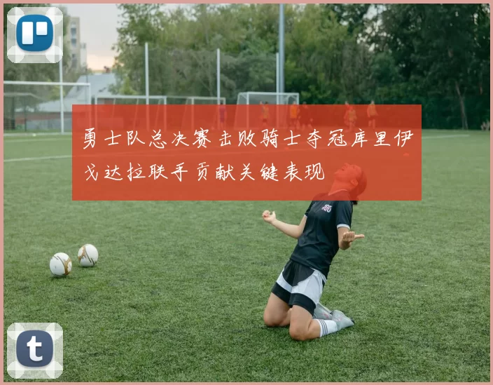 勇士队总决赛击败骑士夺冠库里伊戈达拉联手贡献关键表现