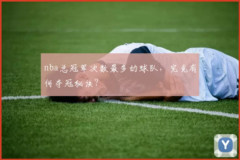 nba总冠军次数最多的球队，究竟有何夺冠秘诀？