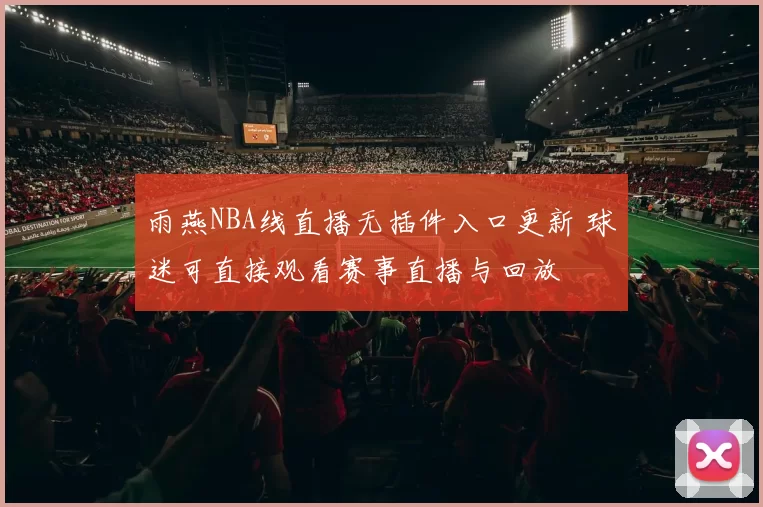 雨燕NBA线直播无插件入口更新 球迷可直接观看赛事直播与回放