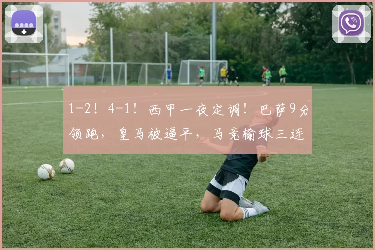 1-2！4-1！西甲一夜定调！巴萨9分领跑，皇马被逼平，马竞输球三连败，最新排名出炉_比赛_积分榜_西班牙人