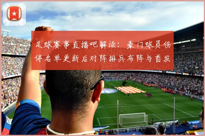 足球赛事直播吧解读：豪门球员伤停名单更新后对阵排兵布阵与首发影响分析
