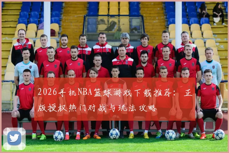 2026手机NBA篮球游戏下载推荐：正版授权热门对战与玩法攻略