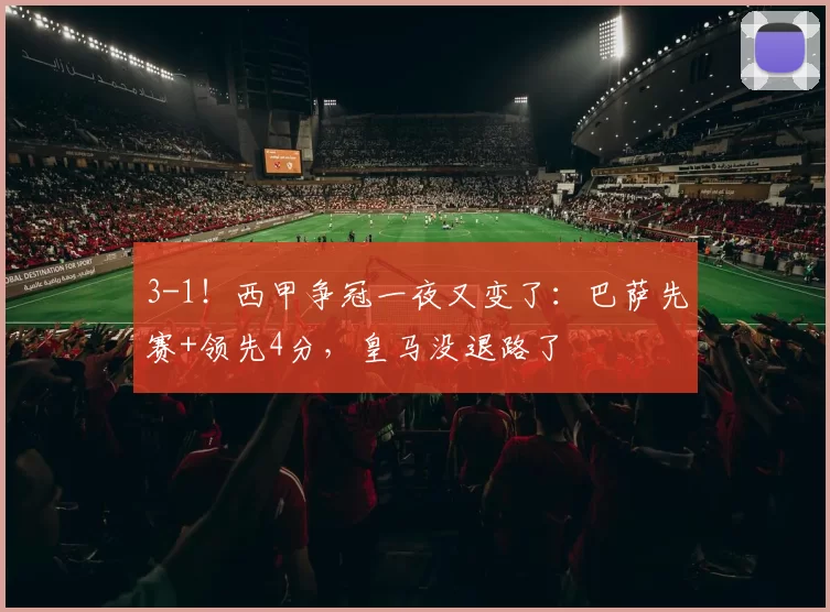 3-1！西甲争冠一夜又变了：巴萨先赛+领先4分，皇马没退路了