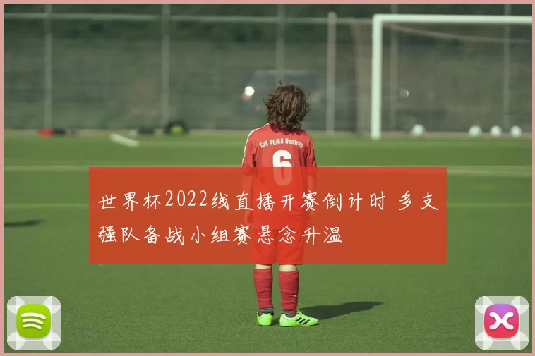 世界杯2022线直播开赛倒计时 多支强队备战小组赛悬念升温