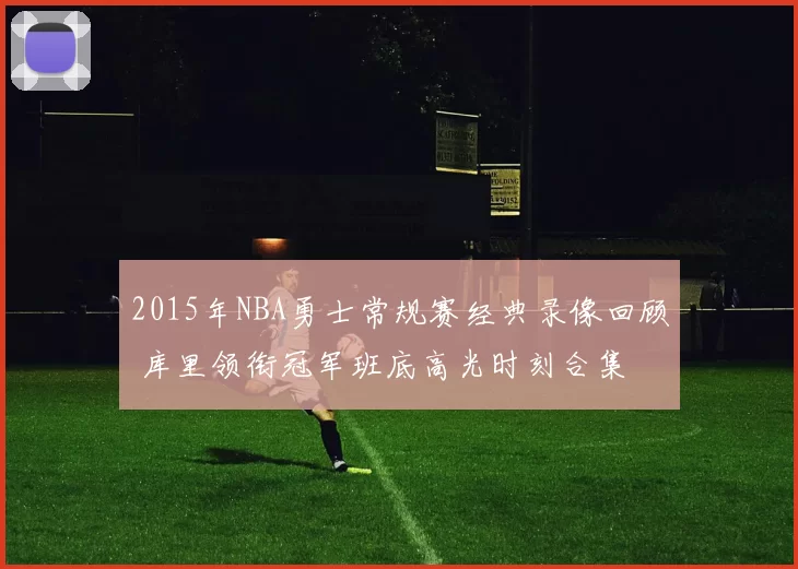 2015年NBA勇士常规赛经典录像回顾 库里领衔冠军班底高光时刻合集