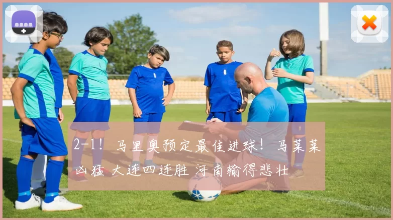 2-1！马里奥预定最佳进球！马莱莱凶猛 大连四连胜 河南输得悲壮