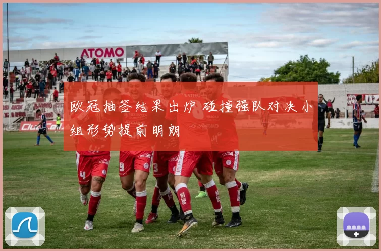 欧冠抽签结果出炉 碰撞强队对决小组形势提前明朗