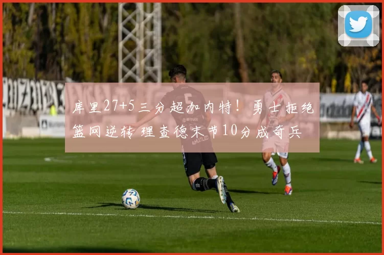 库里27+5三分超加内特！勇士拒绝篮网逆转 理查德末节10分成奇兵