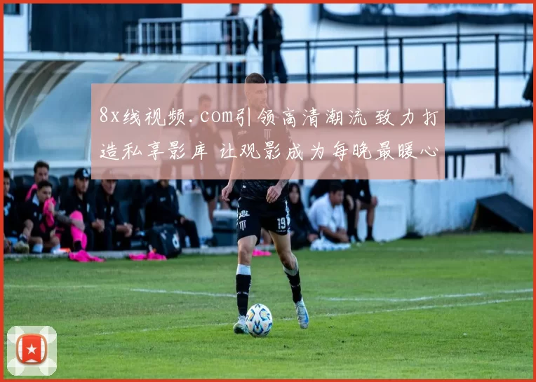 8x线视频.com引领高清潮流 致力打造私享影库 让观影成为每晚最暖心的享受