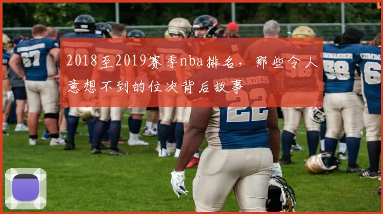 2018至2019赛季nba排名，那些令人意想不到的位次背后故事