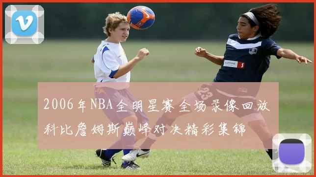 2006年NBA全明星赛全场录像回放 科比詹姆斯巅峰对决精彩集锦