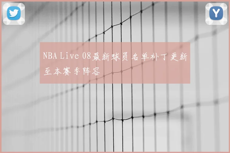 NBA Live 08最新球员名单补丁更新至本赛季阵容