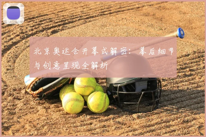 北京奥运会开幕式解密:幕后细节与创意呈现全解析