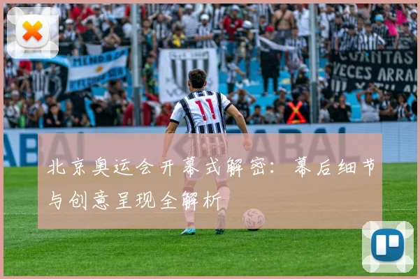 北京奥运会开幕式解密:幕后细节与创意呈现全解析