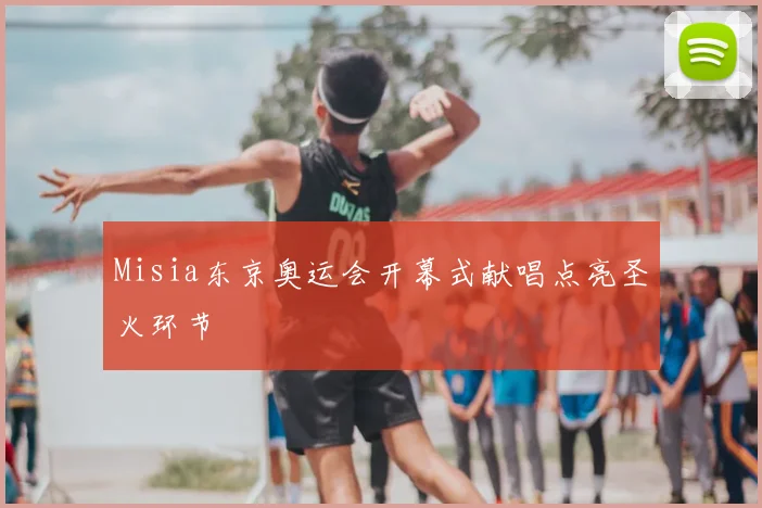 Misia东京奥运会开幕式献唱点亮圣火环节
