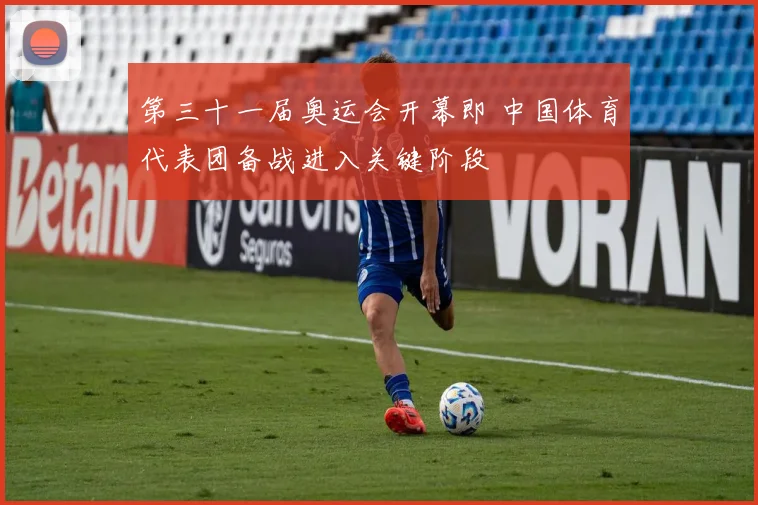 第三十一届奥运会开幕即 中国体育代表团备战进入关键阶段