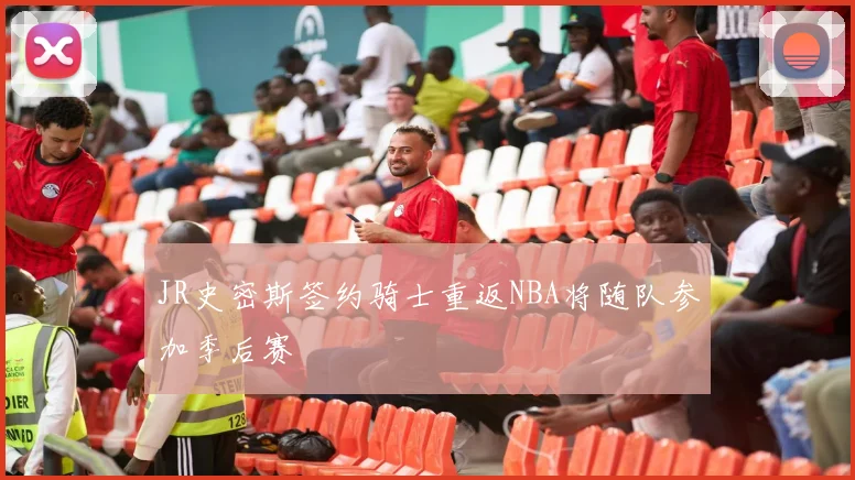 JR史密斯签约骑士重返NBA将随队参加季后赛