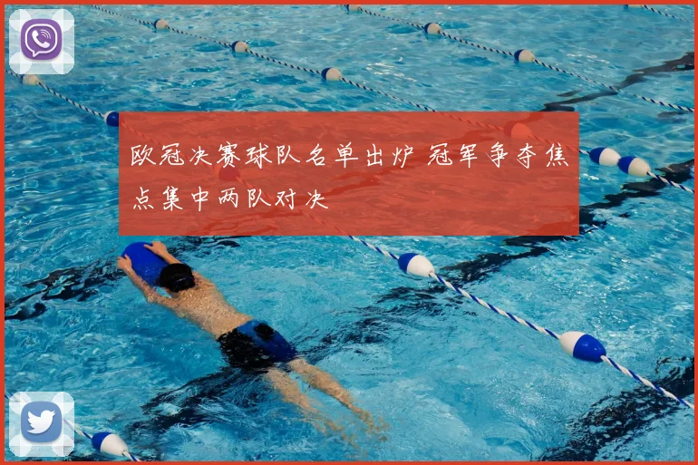 欧冠决赛球队名单出炉 冠军争夺焦点集中两队对决