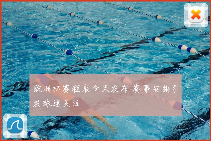 欧洲杯赛程表今天发布 赛事安排引发球迷关注
