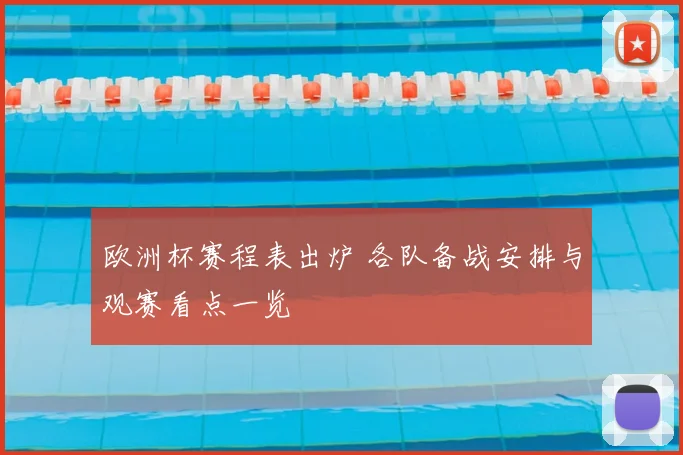 欧洲杯赛程表出炉 各队备战安排与观赛看点一览