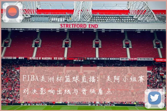 FIBA美洲杯篮球直播：美阿小组赛对决影响出线与晋级看点